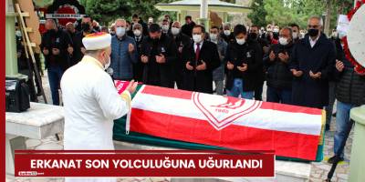 Erkanat son yolculuğuna uğurlandı