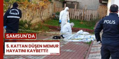 Samsun'da 5'inci kattan düşen memur hayatını kaybetti