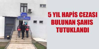 5 YIL HAPİS CEZASI BULUNAN ŞAHIS TUTUKLANDI