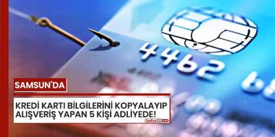 Samsun'da kredi kartı bilgilerini kopyalayıp alışveriş yapan 5 kişi adliyede!