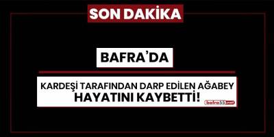 Bafra'da kardeşi tarafından darp edilen ağabey hayatını kaybetti