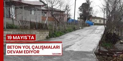 19 Mayıs'ta beton yol çalışmaları devam ediyor
