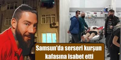 Samsun'da serseri kurşun kafasına isabet etti