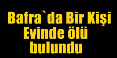 BAFRA'DA BİR KİŞİ EVİNDE ÖLÜ BULUNDU