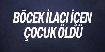 Yakakent'te tarım ilacı içen çocuk öldü