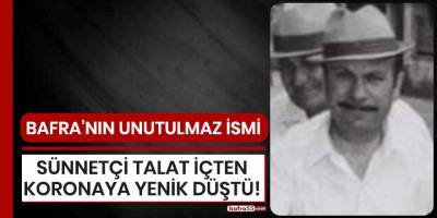 Bafra'nın unutulmaz ismi sünnetçi Talat İçten koronaya yenik düştü