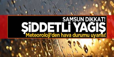 METEOROLOJİDEN BAFRA İÇİN ŞİDDETLİ YAĞMUR UYARISI