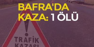 BAFRA’DA KAZA: 1 ÖLÜ