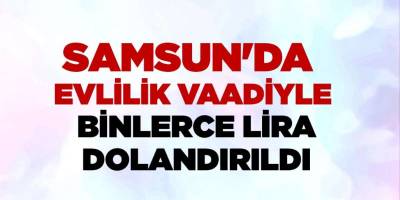 SAMSUN'DA EVLENMEK VAADİYLE 20 BİN LİRA DOLANDIRDI