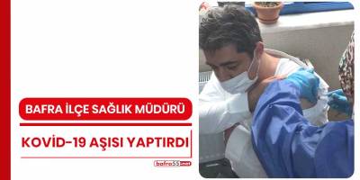 Bafra İlçe Sağlık Müdürü Kovid-19 aşısı yaptırdı