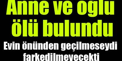 19 MAYIS'TA ANNE İLE OĞLU EVDE ÖLÜ BULUNDU