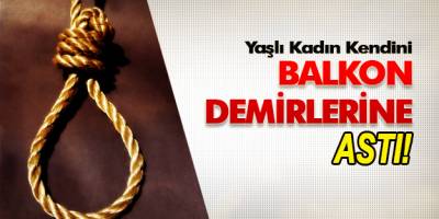 Samsun'da Yaşlı kadın kendini balkon demirlerine astı.