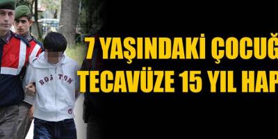 7 YAŞINDAKİ ÇOCUĞA TECAVÜZE 15 YIL HAPİS