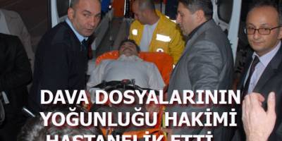 DAVA DOSYALARI HAKİMİ HASTANELİK ETTİ