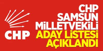 CHP SAMSUN MİLLETVEKİLİ ADAY SIRALAMASI DEĞİŞTİ
