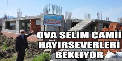 OVA SELİM CAMİİ HAYIRSEVERLERİ BEKLİYOR