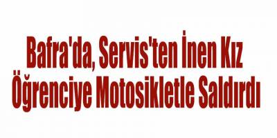 Bafra'da, Servis'ten İnen Kız Öğrenciye Motosikletle Saldırdı