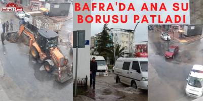 BAFRA DA ANA SU BORUSU PATLADI