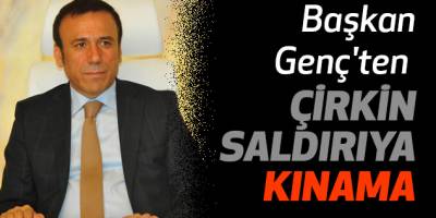 BAŞKAN GENÇ'TEN ÇİRKİN SALDIRIYA KINAMA
