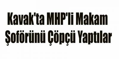 Kavak'ta MHP'li Makam Şoförünü Çöpçü Yaptılar