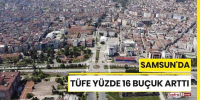Samsun'da TÜFE yüzde 16 buçuk arttı