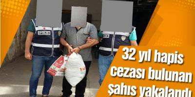 32 Yıl cezası olan şahıs yakalandı