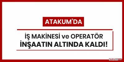 Atakum'da iş makinesi ve operatör inşaatın altında kaldı!
