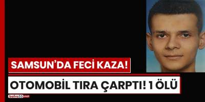 Samsun'da otomobil tıra çarptı! 1 ölü