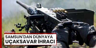 Samsun'dan dünyaya uçaksavar ihracı