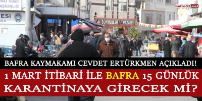1 Mart 2021 itibari ile Bafra’da 15 günlük karantina olacak mı?