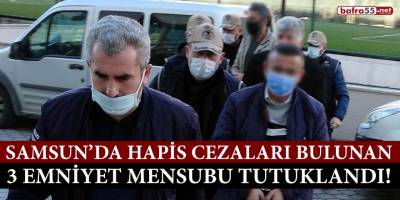 Samsun’da hapis cezaları bulunan 3 emniyet mensubu tutuklandı!