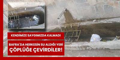 Bafra’da herkesin su aldığı yeri çöplüğe çevirdiler!