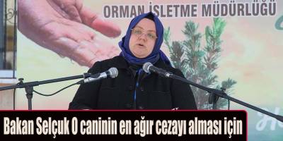 Bakan Selçuk O caninin en ağır cezayı alması için