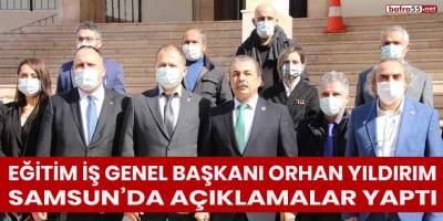 Eğitim İş Genel Başkanı Orhan Yıldırım Samsun’da Açıklamalarda Bulundu!