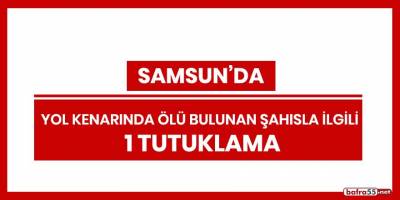 Samsun'da yol kenarında ölü bulunan şahısla ilgili 1 tutuklama