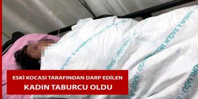 Eski kocası tarafından darp edilen kadın taburcu oldu