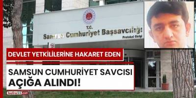Devlet yetkililerine hakaret eden Samsun Cumhuriyet Savcısı açığa alındı!