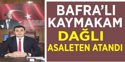 Bafra’lı Kaymakam Dağlı, Asaleten Atandı