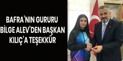 BAFRA’NIN GURURU BİLGE ALEV’DEN BAŞKAN KILIÇ’A TEŞEKKÜR