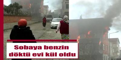 Sobaya benzin döktü evi kül oldu