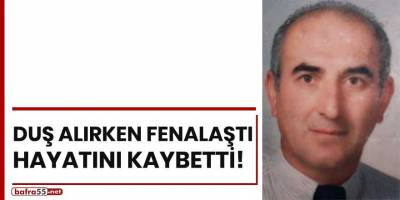 Duş alırken fenalaştı hayatını kaybetti!