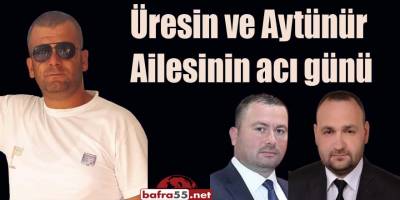 Üresin ve Aytünür Ailesinin acı günü