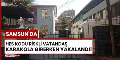 Samsun'da HES Kodu riskli vatandaş karakola girerken yakalandı!