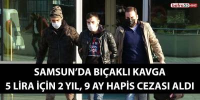 Samsun’da bıçaklı kavga 5 lira için, 2 yıl 9 ay hapis cezası aldı