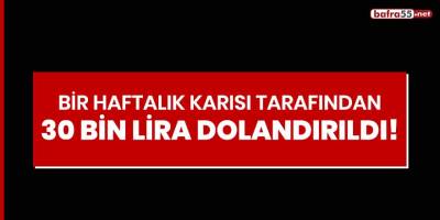 Bir haftalık karısı tarafından 30 bin lira dolandırıldı!