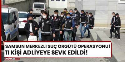 Samsun merkezli suç örgütü operasyonu! 11 kişi adliyede!