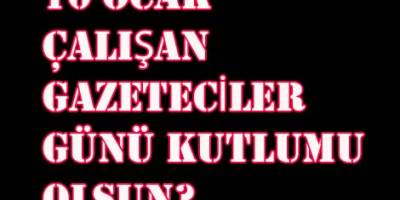 10 OCAK ÇALIŞAN GAZETECİLER GÜNÜ KUTLU MU OLSUN?