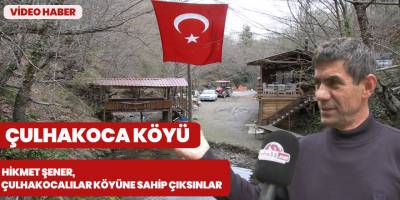 Hikmet Şener, Çulhakocalılar köyüne sahip çıksınlar