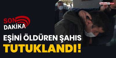 Eşini öldüren şahıs tutuklandı!