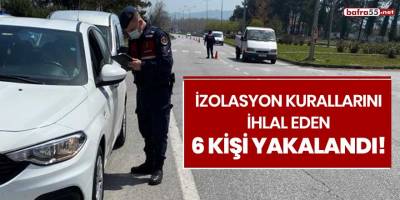 İzolasyon kurallarını ihlal eden 6 kişi yakalandı!